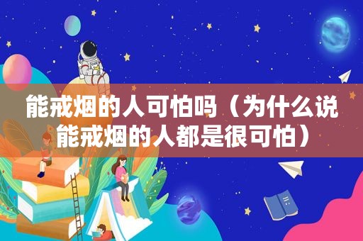 能戒烟的人可怕吗（为什么说能戒烟的人都是很可怕）