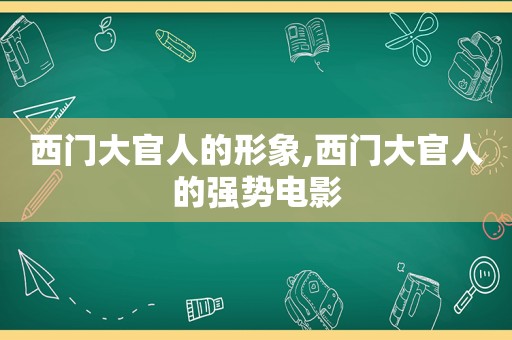 西门大官人的形象,西门大官人的强势电影