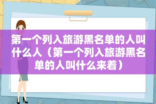 第一个列入旅游黑名单的人叫什么人（第一个列入旅游黑名单的人叫什么来着）