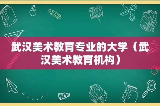 武汉美术教育专业的大学（武汉美术教育机构）