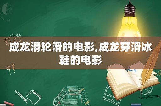 成龙滑轮滑的电影,成龙穿滑冰鞋的电影