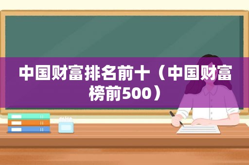 中国财富排名前十（中国财富榜前500）