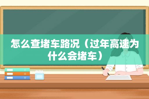 怎么查堵车路况（过年高速为什么会堵车）