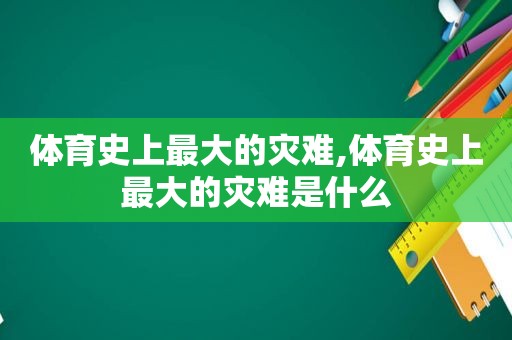 体育史上最大的灾难,体育史上最大的灾难是什么