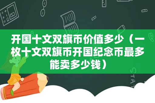 开国十文双旗币价值多少（一枚十文双旗币开国纪念币最多能卖多少钱）