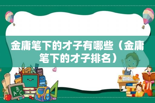 金庸笔下的才子有哪些（金庸笔下的才子排名）