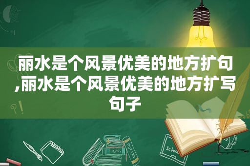 丽水是个风景优美的地方扩句,丽水是个风景优美的地方扩写句子