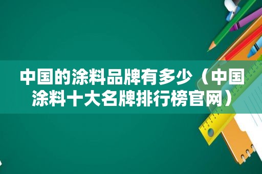 中国的涂料品牌有多少（中国涂料十大名牌排行榜官网）