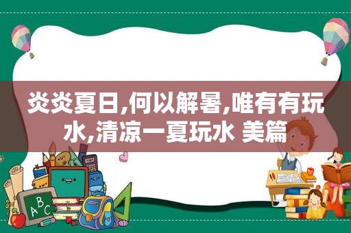 炎炎夏日,何以解暑,唯有有玩水,清凉一夏玩水 美篇