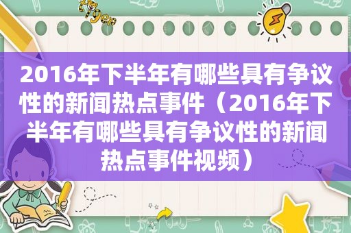 2016年下半年有哪些具有争议性的新闻热点事件（2016年下半年有哪些具有争议性的新闻热点事件视频）