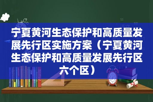 宁夏黄河生态保护和高质量发展先行区实施方案（宁夏黄河生态保护和高质量发展先行区六个区）