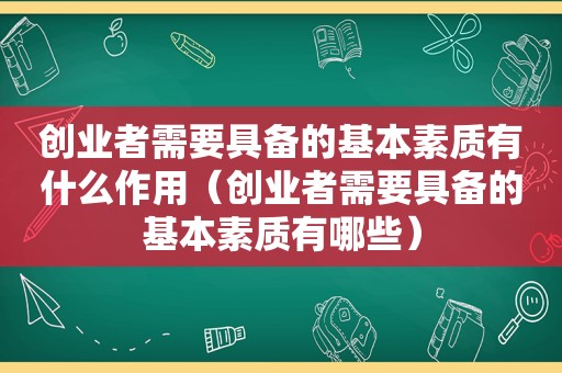 创业者需要具备的基本素质有什么作用（创业者需要具备的基本素质有哪些）