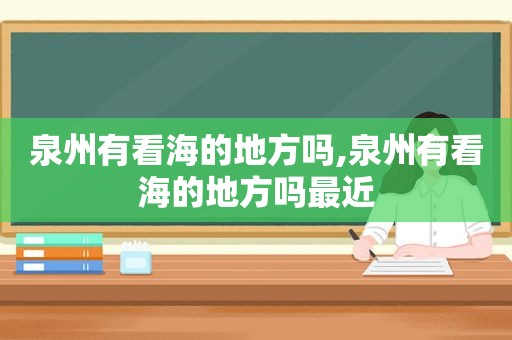 泉州有看海的地方吗,泉州有看海的地方吗最近