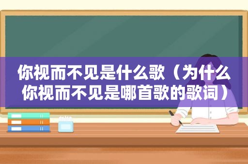 你视而不见是什么歌（为什么你视而不见是哪首歌的歌词）