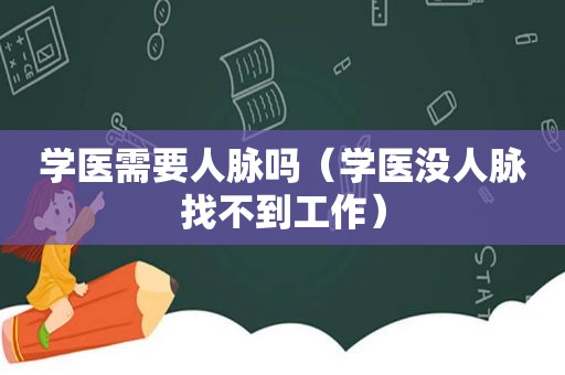 学医需要人脉吗（学医没人脉找不到工作）