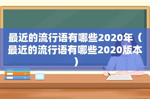 最近的流行语有哪些2020年（最近的流行语有哪些2020版本）