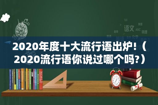 2020年度十大流行语出炉!（2020流行语你说过哪个吗?）