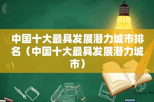 中国十大最具发展潜力城市排名（中国十大最具发展潜力城市）