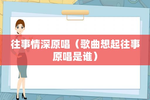 往事情深原唱（歌曲想起往事原唱是谁）