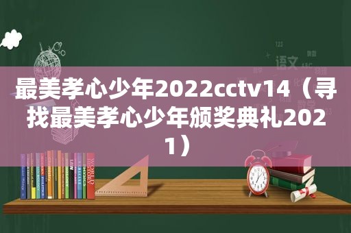 最美孝心少年2022cctv14（寻找最美孝心少年颁奖典礼2021）