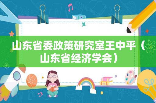 山东省委政策研究室王中平（山东省经济学会）