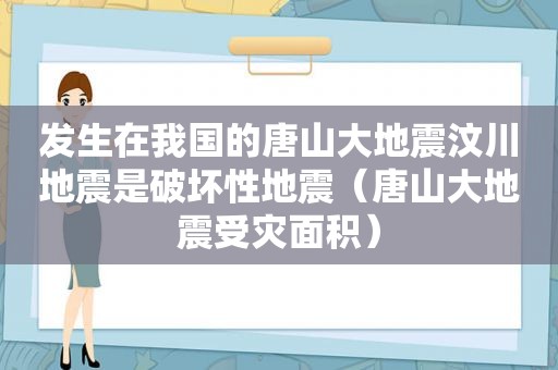 发生在我国的唐山大地震汶川地震是破坏性地震（唐山大地震受灾面积）