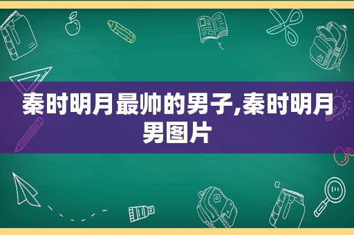 秦时明月最帅的男子,秦时明月男图片