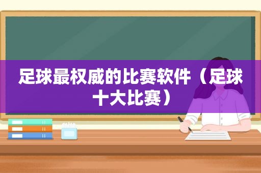 足球最权威的比赛软件（足球十大比赛）