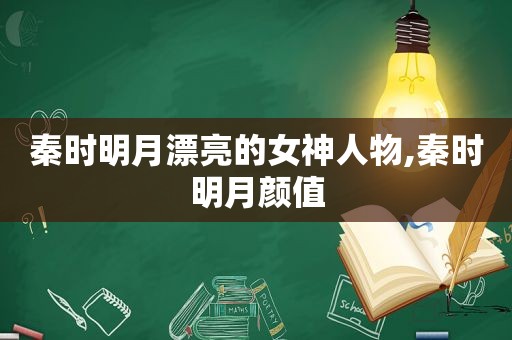 秦时明月漂亮的女神人物,秦时明月颜值