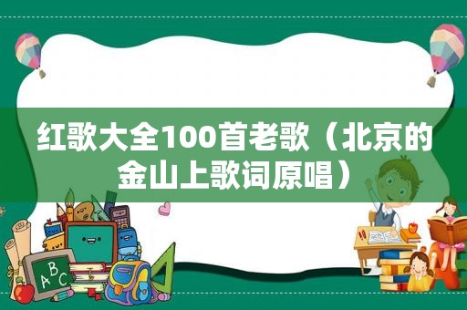 红歌大全100首老歌（北京的金山上歌词原唱）