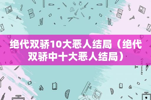 绝代双骄10大恶人结局（绝代双骄中十大恶人结局）