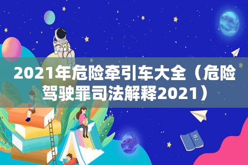 2021年危险牵引车大全（危险驾驶罪司法解释2021）