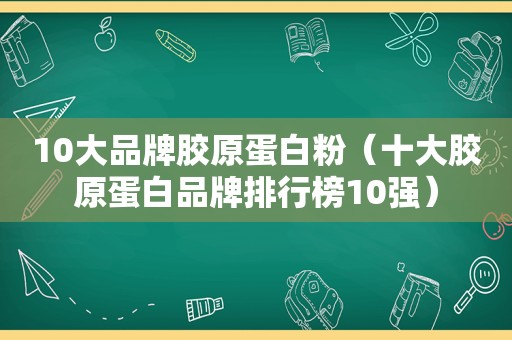 10大品牌胶原蛋白粉（十大胶原蛋白品牌排行榜10强）