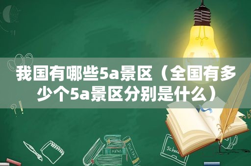 我国有哪些5a景区（全国有多少个5a景区分别是什么）