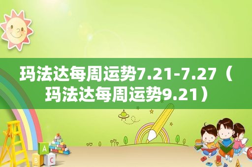 玛法达每周运势7.21-7.27（玛法达每周运势9.21）