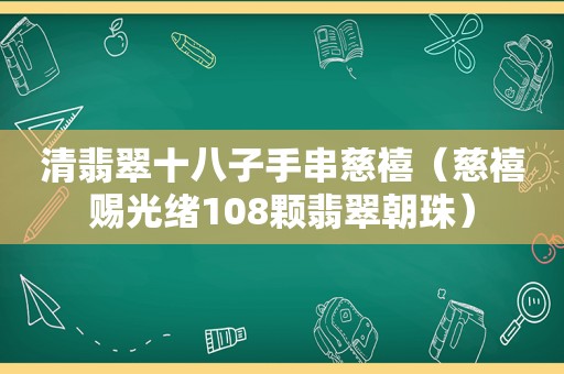 清翡翠十八子手串慈禧（慈禧赐光绪108颗翡翠朝珠）