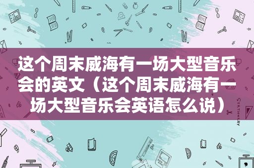 这个周末威海有一场大型音乐会的英文（这个周末威海有一场大型音乐会英语怎么说）