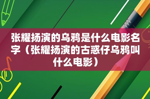 张耀扬演的乌鸦是什么电影名字（张耀扬演的古惑仔乌鸦叫什么电影）