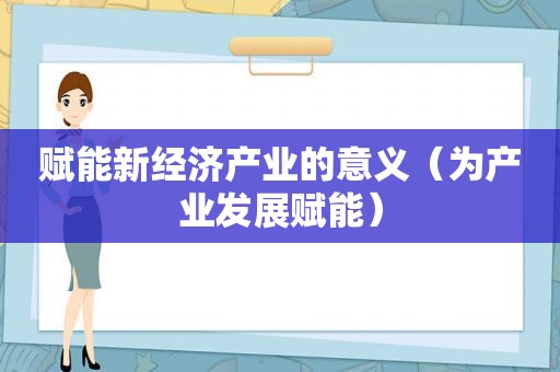 赋能新经济产业的意义（为产业发展赋能）