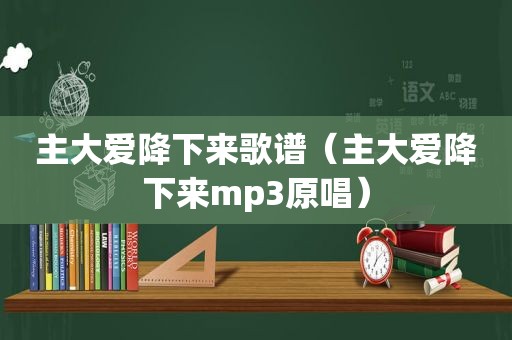 主大爱降下来歌谱（主大爱降下来mp3原唱）