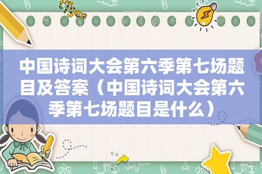 中国诗词大会第六季第七场题目及答案（中国诗词大会第六季第七场题目是什么）