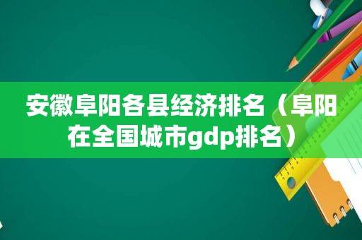 安徽阜阳各县经济排名（阜阳在全国城市gdp排名）