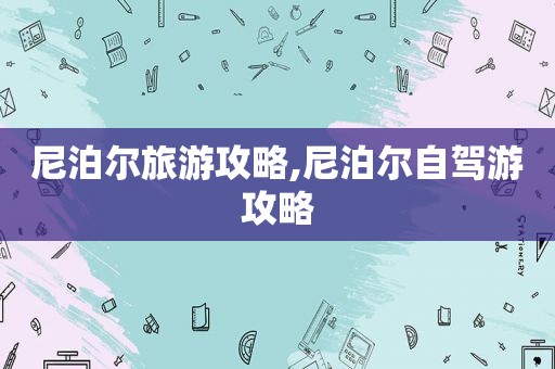 尼泊尔旅游攻略,尼泊尔自驾游攻略