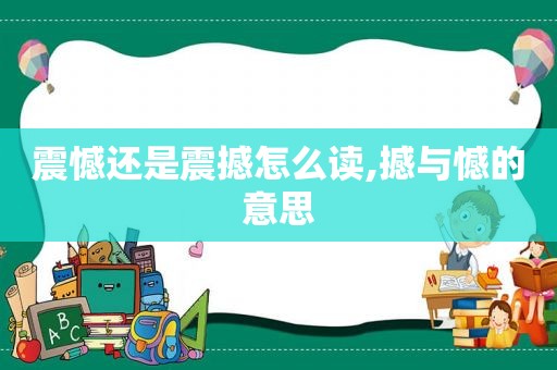 震憾还是震撼怎么读,撼与憾的意思