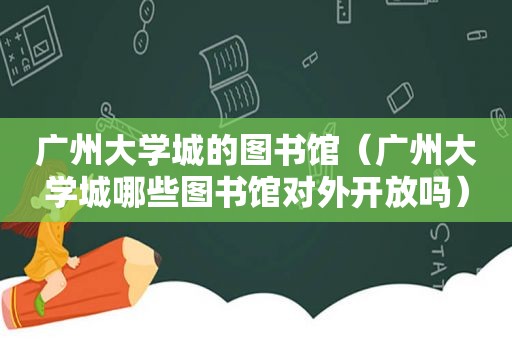 广州大学城的图书馆（广州大学城哪些图书馆对外开放吗）