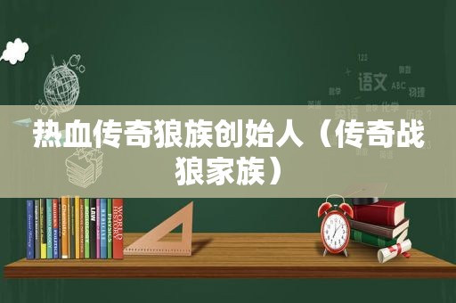 热血传奇狼族创始人（传奇战狼家族）