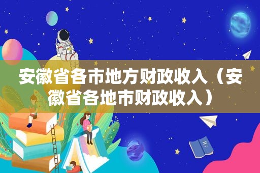 安徽省各市地方财政收入（安徽省各地市财政收入）