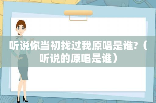 听说你当初找过我原唱是谁?（听说的原唱是谁）