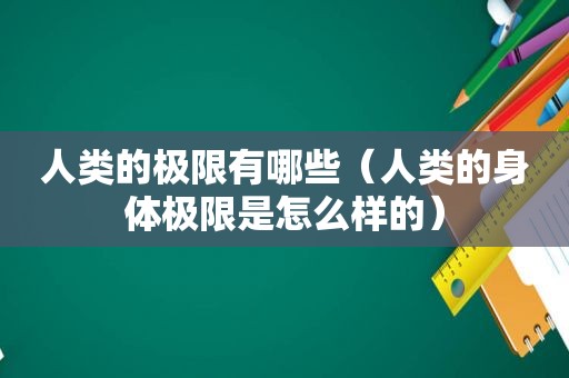 人类的极限有哪些（人类的身体极限是怎么样的）