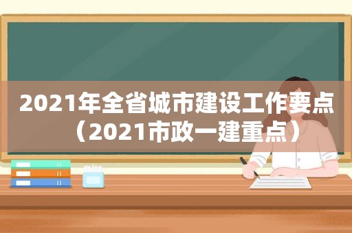 2021年全省城市建设工作要点（2021市政一建重点）